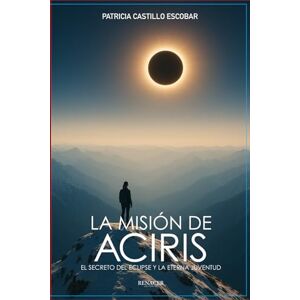 Castillo Escobar, Patricia La Misión de Aciris": El secreto del eclipse y la eterna juventud Castillo Escobar, Patricia La Misión de Aciris": El secreto del eclipse y la eterna juventud