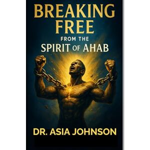 Johnson, Dr. Asia D Breaking Free from the Spirit of Ahab: Overcoming Passivity, Resisting Jezebel, and Rising as the Man God Called You to Be (Kingdom Men Rising Series) Johnson, Dr. Asia D Breaking Free from the Spirit of Ahab: Overcoming Passivity, Resisting Jezebel, and Rising as the Man God Called You to Be (Kingdom Men Rising Series)