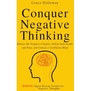 Holloway, Grace Conquer Negative Thinking: Silence the Negative Chatter, Defeat Self-Doubt and Fear, and Unlock a Confident Mind Holloway, Grace Conquer Negative Thinking: Silence the Negative Chatter, Defeat Self-Doubt and Fear, and Unlock a Confident Mind