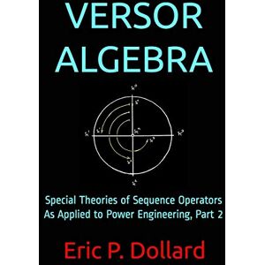Dollard, Eric P. Versor Algebra: Special Theories of Sequence Operators as Applied to Power Engineering, Part 2 Dollard, Eric P. Versor Algebra: Special Theories of Sequence Operators as Applied to Power Engineering, Part 2