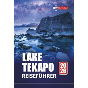 Taylor LAKE TEKAPO REISEFÜHRER 2026: Erkunden Sie Neuseelands Abenteuer auf der Südinsel mit malerischen Fahrten, Sternenbeobachtungen, Wanderwegen und lokalem Essen Taylor LAKE TEKAPO REISEFÜHRER 2026: Erkunden Sie Neuseelands Abenteuer auf der Südinsel mit malerischen Fahrten, Sternenbeobachtungen, Wanderwegen und lokalem Essen