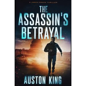 King, Auston The Assassin's Betrayal: CIA Assassin (Jason Drake Spy Thriller) King, Auston The Assassin's Betrayal: CIA Assassin (Jason Drake Spy Thriller)