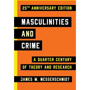 Messerschmidt, James Masculinities and Crime -- 25th Anniversary Edition: A Quarter Century of Theory and Research Messerschmidt, James Masculinities and Crime -- 25th Anniversary Edition: A Quarter Century of Theory and Research