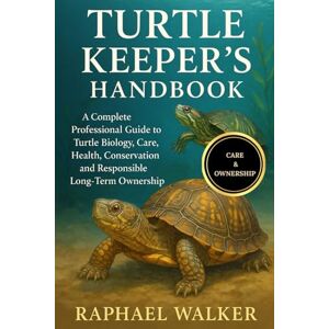 WALKER, RAPHAEL TURTLE KEEPER'S HANDBOOK: A Complete Professional Guide to Turtle Biology, Care, Health, Conservation, and Responsible Long-Term Ownership WALKER, RAPHAEL TURTLE KEEPER'S HANDBOOK: A Complete Professional Guide to Turtle Biology, Care, Health, Conservation, and Responsible Long-Term Ownership