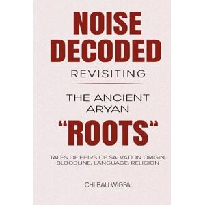 Bau Wigfal, Chi Noise Decoded: Revisiting The Ancient Aryan “Roots” Bau Wigfal, Chi Noise Decoded: Revisiting The Ancient Aryan “Roots”