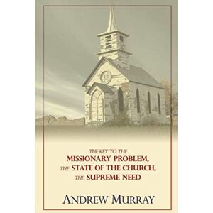 Murray, Andrew The Works of Andrew Murray, Vol 6: The Key to the Missionary Problem, The State of the Church, The Supreme Need Murray, Andrew The Works of Andrew Murray, Vol 6: The Key to the Missionary Problem, The State of the Church, The Supreme Need