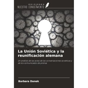 Danek, Barbara La Unión Soviética y la reunificación alemana: Un análisis de las actas de las conversaciones soviéticas y de los comunicados de prensa Danek, Barbara La Unión Soviética y la reunificación alemana: Un análisis de las actas de las conversaciones soviéticas y de los comunicados de prensa