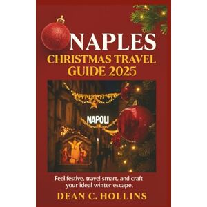 HOLLINS, DEAN C. NAPLES CHRISTMAS TRAVEL GUIDE 2025: Feel festive, travel smart, and craft your ideal winter escape. HOLLINS, DEAN C. NAPLES CHRISTMAS TRAVEL GUIDE 2025: Feel festive, travel smart, and craft your ideal winter escape.