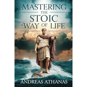 Athanas, Andreas Mastering The Stoic Way Of Life Athanas, Andreas Mastering The Stoic Way Of Life