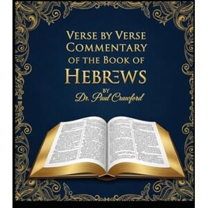 CRAWFORD, DR. PAUL VERSE BY VERSE COMMENTARY OF THE BOOK OF HEBREWS CRAWFORD, DR. PAUL VERSE BY VERSE COMMENTARY OF THE BOOK OF HEBREWS