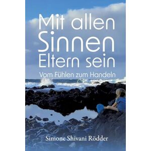 Rödder, Simone Shivani Mit allen Sinnen Eltern sein: Vom Fühlen zum Handeln: Vom Fühlen zum Handeln Nicht nur für hochsensible Eltern und Kinder, die sich fühlend der Gestaltung eines lebendigen, fröh Rödder, Simone Shivani Mit allen Sinnen Eltern sein: Vom Fühlen zum Handeln: Vom Fühlen zum Handeln Nicht nur für hochsensible Eltern und Kinder, die sich fühlend der Gestaltung eines lebendigen, fröh
