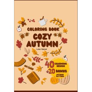 Harper, Luna Cozy Autumn : An Adult and Teen Coloring Book with 60 Charming and Warm Illustration: Relax and Unwind with Rustic Charm, Pumpkins, and Cozy ... Autumn Tones of Nature Outside Your Window Harper, Luna Cozy Autumn : An Adult and Teen Coloring Book with 60 Charming and Warm Illustration: Relax and Unwind with Rustic Charm, Pumpkins, and Cozy ... Autumn Tones of Nature Outside Your Window