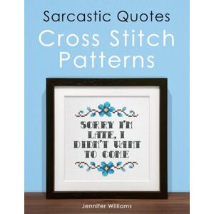 Williams, Jennifer Sarcastic Quotes Cross Stitch Patterns Book: A Humorous Collection of 30 Cheeky and Witty Cross Stitch Quotes Williams, Jennifer Sarcastic Quotes Cross Stitch Patterns Book: A Humorous Collection of 30 Cheeky and Witty Cross Stitch Quotes