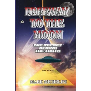 MICHELINI, MARK I FREEWAY TO THE MOON: The Secret Behind The Truth MICHELINI, MARK I FREEWAY TO THE MOON: The Secret Behind The Truth