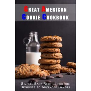 Boucher, Juliette Great American Cookie Cookbook: Simple, Easy Recipes for the Beginner to Advanced Bakers (Classic American Cookbooks) Boucher, Juliette Great American Cookie Cookbook: Simple, Easy Recipes for the Beginner to Advanced Bakers (Classic American Cookbooks)