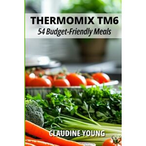 Young, Claudine Thermomix TM6: 54 Budget Friendly Meals (Thermomix Cookery Books) Young, Claudine Thermomix TM6: 54 Budget Friendly Meals (Thermomix Cookery Books)