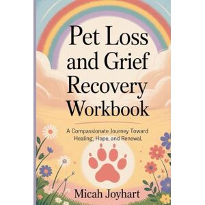 JOYHART, MICAH Pet loss and grief recovery workbook: A compassionate journey toward Healing ,Hope and Renewal JOYHART, MICAH Pet loss and grief recovery workbook: A compassionate journey toward Healing ,Hope and Renewal