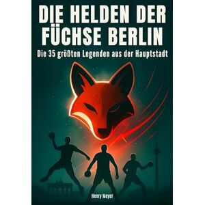 Meyer, Henry Die Helden der Füchse Berlin: Die 35 größten Legenden aus der Hauptstadt Meyer, Henry Die Helden der Füchse Berlin: Die 35 größten Legenden aus der Hauptstadt