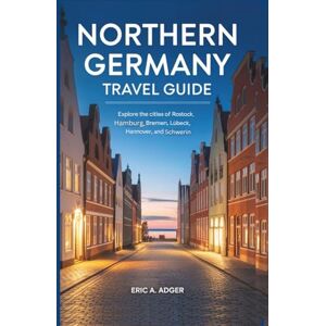 Adger, Eric A. Northern Germany Travel Guide: Explore the Cities of Rostock, Hamburg, Kiel, Bremen, Lübeck, Hannover, and Schwerin (Germany Explored) Adger, Eric A. Northern Germany Travel Guide: Explore the Cities of Rostock, Hamburg, Kiel, Bremen, Lübeck, Hannover, and Schwerin (Germany Explored)
