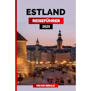 GERALD, KELVIN ESTLAND REISEFÜHRER 2025: Entdecken Sie Estland: Tallinn, Lahemaa-Nationalpark, Inselresorts, mittelalterlicher Charme und Küstenwunder GERALD, KELVIN ESTLAND REISEFÜHRER 2025: Entdecken Sie Estland: Tallinn, Lahemaa-Nationalpark, Inselresorts, mittelalterlicher Charme und Küstenwunder