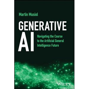 Musiol, Martin Generative AI: Navigating the Course to the Artificial General Intelligence Future Musiol, Martin Generative AI: Navigating the Course to the Artificial General Intelligence Future