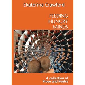 Crawford, Ekaterina FEEDING HUNGRY MINDS, A Collection of Prose and Poetry Crawford, Ekaterina FEEDING HUNGRY MINDS, A Collection of Prose and Poetry