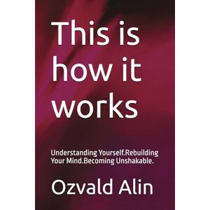 Alin, Ali Ozvald This is how it works: Understanding Yourself.Rebuilding Your Mind.Becoming Unshakable. Alin, Ali Ozvald This is how it works: Understanding Yourself.Rebuilding Your Mind.Becoming Unshakable.