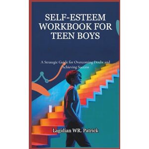 Patrick, Lagidian WR. SELF-ESTEEM WORKBOOK FOR TEEN BOYS: A Strategic Guide for Overcoming Doubt and Achieving Success Patrick, Lagidian WR. SELF-ESTEEM WORKBOOK FOR TEEN BOYS: A Strategic Guide for Overcoming Doubt and Achieving Success