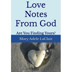 LaCLair, Mary Adele Love Notes from God: Are you Finding Yours? LaCLair, Mary Adele Love Notes from God: Are you Finding Yours?