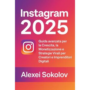 Sokolov, Alexei INSTAGRAM 2025: Guida avanzata per la Crescita, la Monetizzazione e Strategie Virali per Creatori e Imprenditori Digitali: 2 (Social Navigator) Sokolov, Alexei INSTAGRAM 2025: Guida avanzata per la Crescita, la Monetizzazione e Strategie Virali per Creatori e Imprenditori Digitali: 2 (Social Navigator)