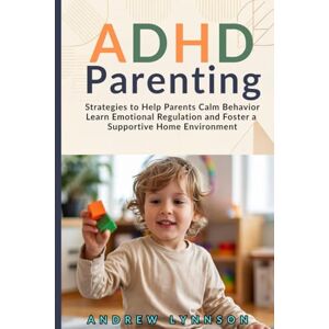 Lynnson, Andrew ADHD Parenting: Strategies to Help Parents Calm Behavior Learn Emotional Regulation and Foster a Supportive Home Environment Lynnson, Andrew ADHD Parenting: Strategies to Help Parents Calm Behavior Learn Emotional Regulation and Foster a Supportive Home Environment