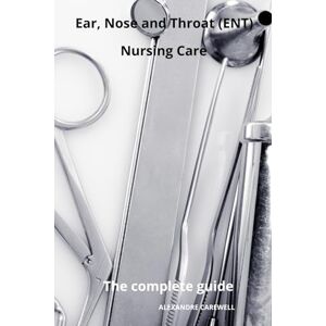 CAREWELL, ALEXANDRE Ear Nose and Throat (ENT) Nursing Care The complete Guide: 4 (Nursing Care with Alexandre Carewell) CAREWELL, ALEXANDRE Ear Nose and Throat (ENT) Nursing Care The complete Guide: 4 (Nursing Care with Alexandre Carewell)