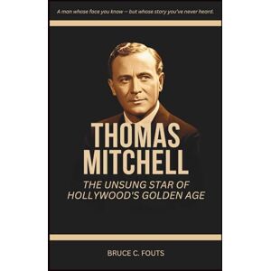 C. Fouts, Bruce Thomas Mitchell: The Unsung Star of Hollywood’s Golden Age C. Fouts, Bruce Thomas Mitchell: The Unsung Star of Hollywood’s Golden Age