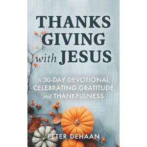DeHaan, Peter Thanksgiving with Jesus: A 30-Day Devotional Celebrating Gratitude and Thankfulness: 5 (Holiday Celebration Devotionals) DeHaan, Peter Thanksgiving with Jesus: A 30-Day Devotional Celebrating Gratitude and Thankfulness: 5 (Holiday Celebration Devotionals)