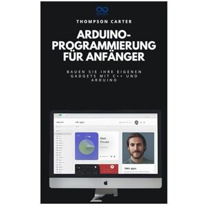 CARTER, THOMPSON ArduinoProgrammierung für Anfänger: Bauen Sie Ihre eigenen Gadgets mit C++ und Arduino CARTER, THOMPSON ArduinoProgrammierung für Anfänger: Bauen Sie Ihre eigenen Gadgets mit C++ und Arduino
