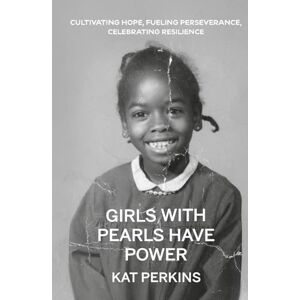 Perkins, Kat Girls with Pearls Have Power: Cultivating Hope, Fueling Perseverance, Celebrating Resilience Perkins, Kat Girls with Pearls Have Power: Cultivating Hope, Fueling Perseverance, Celebrating Resilience