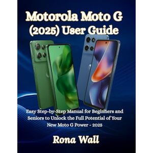 Wall, Rona Motorola Moto G (2025) User Guide: Easy Step-by-Step Manual for Beginners and Seniors to Unlock the Full Potential of Your New Moto G Power 2025 Wall, Rona Motorola Moto G (2025) User Guide: Easy Step-by-Step Manual for Beginners and Seniors to Unlock the Full Potential of Your New Moto G Power 2025