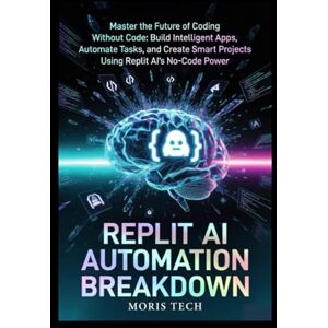 Tech, Moris REPLIT AI AUTOMATION BREAKDOWN: Master the Future of Coding Without Code: Build Intelligent Apps, Automate Tasks, and Create Smart Projects Using Replit AI’s No-Code Power Tech, Moris REPLIT AI AUTOMATION BREAKDOWN: Master the Future of Coding Without Code: Build Intelligent Apps, Automate Tasks, and Create Smart Projects Using Replit AI’s No-Code Power