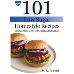 Ford, Ruth 101 Low Sugar Homestyle Recipes: Classics Made Sweet with Natural Alternatives Ford, Ruth 101 Low Sugar Homestyle Recipes: Classics Made Sweet with Natural Alternatives