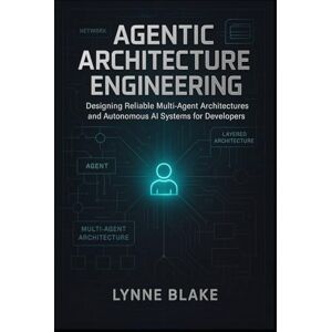 Blake, Lynne Agentic Architecture Engineering: Designing Reliable Multi-Agent Architectures and Autonomous AI Systems for Developers Blake, Lynne Agentic Architecture Engineering: Designing Reliable Multi-Agent Architectures and Autonomous AI Systems for Developers