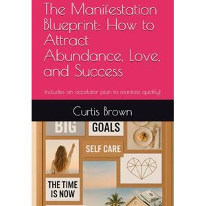 Brown, Curtis The Manifestation Blueprint: How to Attract Abundance, Love, and Success: Includes an accelator plan to manifest quickly! Brown, Curtis The Manifestation Blueprint: How to Attract Abundance, Love, and Success: Includes an accelator plan to manifest quickly!