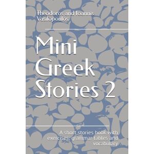 Vasilopoulos, Theodoros and Ioannis Mini Greek Stories 2: A short stories book with exercises, grammar tables and vocabulary Vasilopoulos, Theodoros and Ioannis Mini Greek Stories 2: A short stories book with exercises, grammar tables and vocabulary