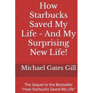 Gill, Michael Gates How Starbucks Saved My Life And My Surprising New Life!: The Sequel to the Bestseller "How Starbucks Saved My Life Gill, Michael Gates How Starbucks Saved My Life And My Surprising New Life!: The Sequel to the Bestseller "How Starbucks Saved My Life