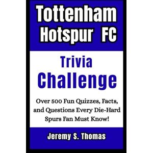 S. Thomas, Jeremy Tottenham Hotspur FC Trivia Challenge: Over 500 Fun Quizzes, Facts, and Questions Every Die-Hard Spurs Fan Must Know S. Thomas, Jeremy Tottenham Hotspur FC Trivia Challenge: Over 500 Fun Quizzes, Facts, and Questions Every Die-Hard Spurs Fan Must Know