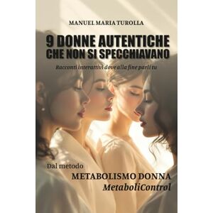 Turolla, Dr. Manuel Maria 9 DONNE AUTENTICHE CHE NON SI SPECCHIAVANO: Racconti interattivi dove alla fine parli tu. Turolla, Dr. Manuel Maria 9 DONNE AUTENTICHE CHE NON SI SPECCHIAVANO: Racconti interattivi dove alla fine parli tu.