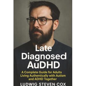 Cox, Ludwig Steven Late Diagnosed AuDHD: A Complete Guide for Adults Living Authentically with Autism and ADHD Together Cox, Ludwig Steven Late Diagnosed AuDHD: A Complete Guide for Adults Living Authentically with Autism and ADHD Together