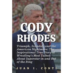 I. CONTI, JUAN CODY RHODES: Triumph, Scandal, and the American Nightmare: The Inspirational True Story of Wrestling’s Most Talked-About Superstar in and Out of the Ring I. CONTI, JUAN CODY RHODES: Triumph, Scandal, and the American Nightmare: The Inspirational True Story of Wrestling’s Most Talked-About Superstar in and Out of the Ring