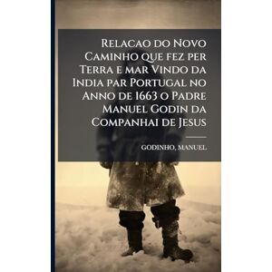1630-1712, Godinho Manuel Relacao do Novo Caminho que fez per Terra e mar Vindo da India par Portugal no Anno de 1663 o Padre Manuel Godin da Companhai de Jesus 1630-1712, Godinho Manuel Relacao do Novo Caminho que fez per Terra e mar Vindo da India par Portugal no Anno de 1663 o Padre Manuel Godin da Companhai de Jesus