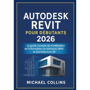 Collins, Michael Autodesk Revit pour les débutants 2026: Le guide complet de la modélisation des informations du bâtiment (BIM) et de l'architecture 3D (série d'apprentissage CAO de nouvelle génération) Collins, Michael Autodesk Revit pour les débutants 2026: Le guide complet de la modélisation des informations du bâtiment (BIM) et de l'architecture 3D (série d'apprentissage CAO de nouvelle génération)