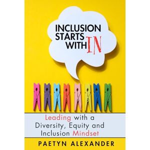 Alexander, Paetyn Inclusion Starts WithIn: Leading with a Diversity, Equity and Inclusion Mindset Alexander, Paetyn Inclusion Starts WithIn: Leading with a Diversity, Equity and Inclusion Mindset